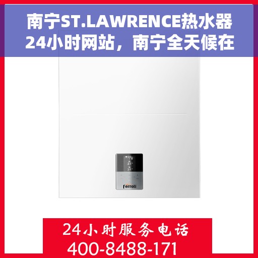 南宁ST.LAWRENCE热水器24小时网站，南宁全天候在线ST.LAWRENCE热水器官网服务