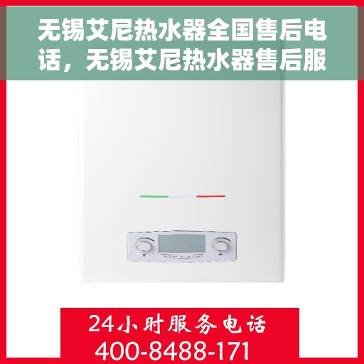 无锡艾尼热水器全国售后电话，无锡艾尼热水器售后服务热线及电话全境覆盖服务网点