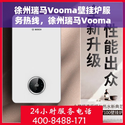徐州瑞马Vooma壁挂炉服务热线，徐州瑞马Vooma壁挂炉服务热线，专业维修与售后支持一站式解决！