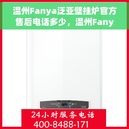 温州Fanya泛亚壁挂炉官方售后电话多少，温州Fanya泛亚壁挂炉售后服务电话查询指南