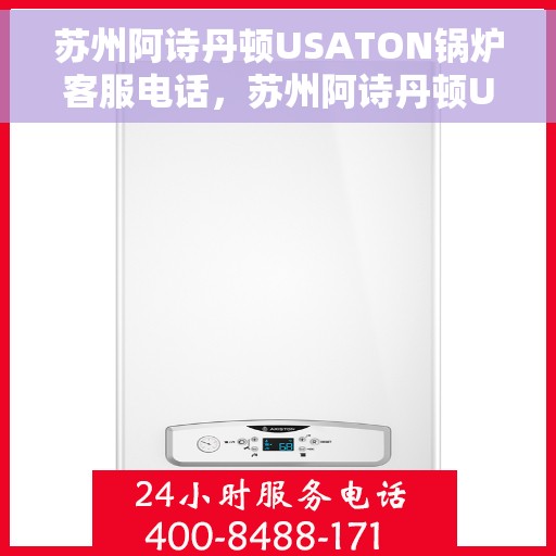 苏州阿诗丹顿USATON锅炉客服电话，苏州阿诗丹顿USATON锅炉客服热线及售后服务指南