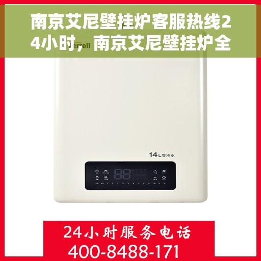 南京艾尼壁挂炉客服热线24小时，南京艾尼壁挂炉全天候客服热线，温暖服务不打烊