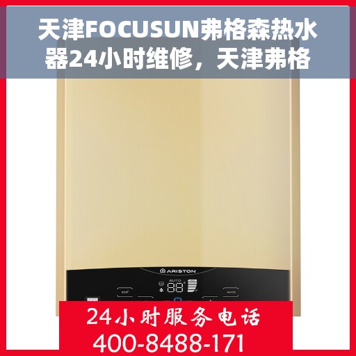 天津FOCUSUN弗格森热水器24小时维修，天津弗格森热水器全天候专业维修服务