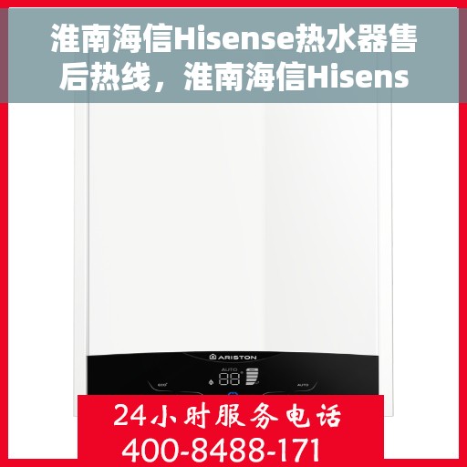 淮南海信Hisense热水器售后热线，淮南海信Hisense热水器售后服务热线及维修指南