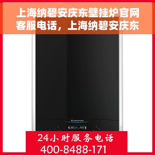 上海纳碧安庆东壁挂炉官网客服电话，上海纳碧安庆东壁挂炉官网客服热线及售后支持服务