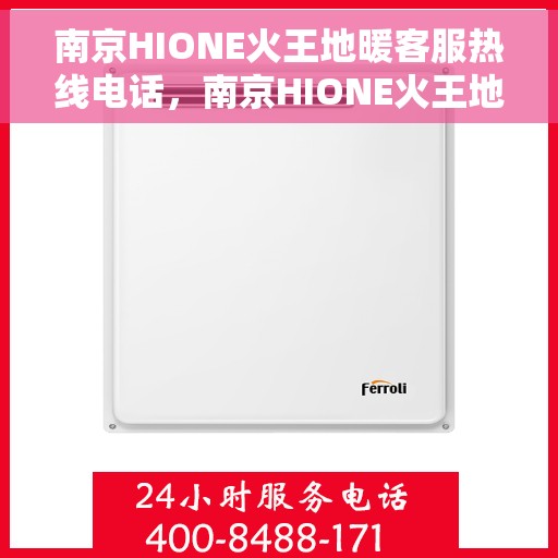 南京HIONE火王地暖客服热线电话，南京HIONE火王地暖客服热线详解，专业解答与贴心服务