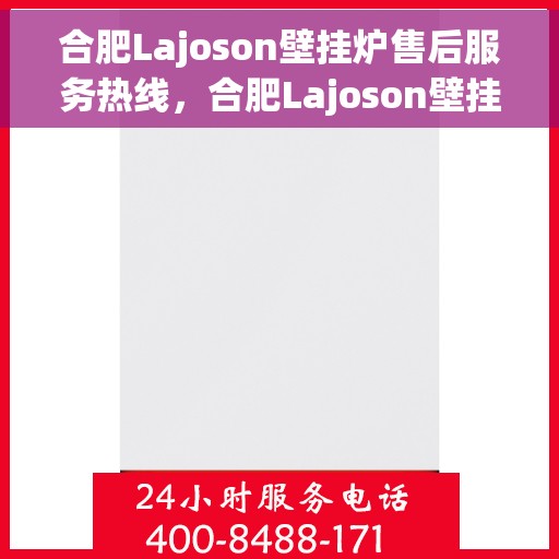 合肥Lajoson壁挂炉售后服务热线，合肥Lajoson壁挂炉售后热线，专业服务，温暖您的家