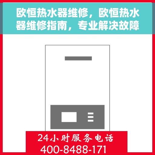 欧恒热水器维修，欧恒热水器维修指南，专业解决故障，快速恢复使用