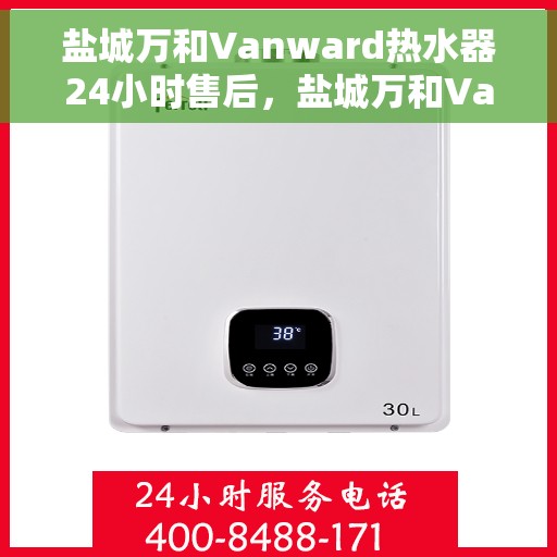 盐城万和Vanward热水器24小时售后，盐城万和Vanward热水器全天候售后服务保障