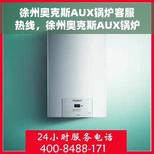 徐州奥克斯AUX锅炉客服热线，徐州奥克斯AUX锅炉客服热线，专业解答，贴心服务