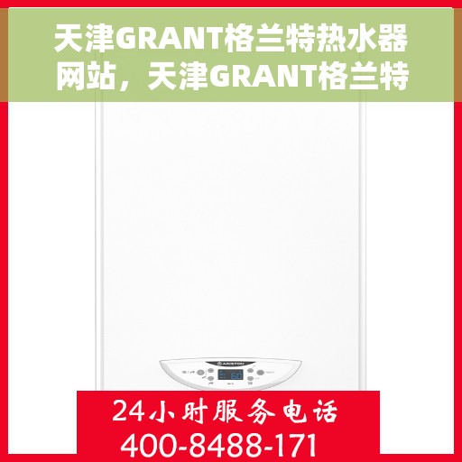 天津GRANT格兰特热水器网站，天津GRANT格兰特热水器官网，专业品质，温暖您的生活