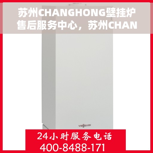 苏州CHANGHONG壁挂炉售后服务中心，苏州CHANGHONG壁挂炉售后服务中心，专业维修，贴心服务