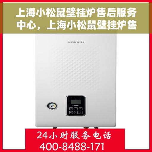 上海小松鼠壁挂炉售后服务中心，上海小松鼠壁挂炉售后服务中心，专业维修与贴心服务