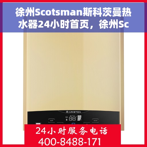 徐州Scotsman斯科茨曼热水器24小时首页，徐州Scotsman斯科茨曼热水器全天候服务在线