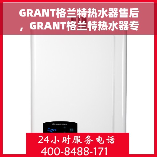 GRANT格兰特热水器售后，GRANT格兰特热水器专业售后服务支持