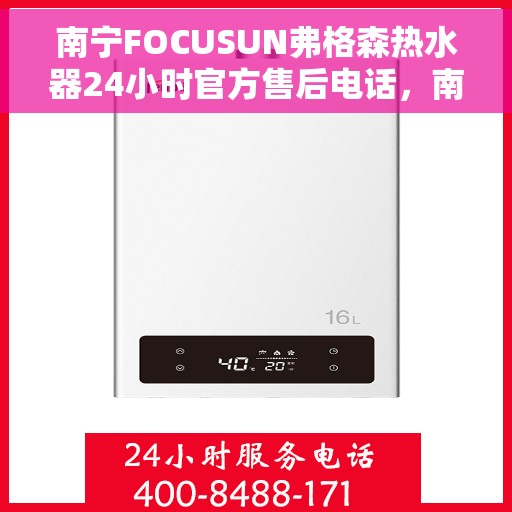 南宁FOCUSUN弗格森热水器24小时官方售后电话，南宁FOCUSUN弗格森热水器全天候官方售后服务热线