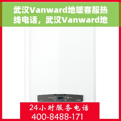 武汉Vanward地暖客服热线电话，武汉Vanward地暖客服热线全攻略，专业解答，温暖无忧！