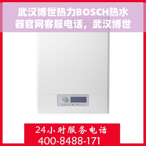 武汉博世热力BOSCH热水器官网客服电话，武汉博世热力BOSCH热水器官方客服热线及售后维修服务指南
