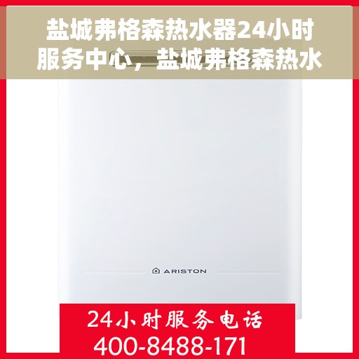 盐城弗格森热水器24小时服务中心，盐城弗格森热水器全天候服务热线