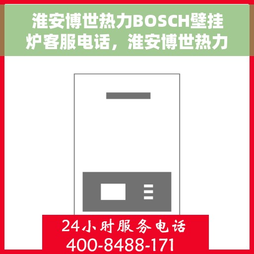 淮安博世热力BOSCH壁挂炉客服电话，淮安博世热力BOSCH壁挂炉客服热线及咨询电话号码