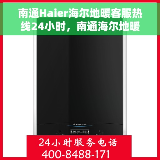 南通Haier海尔地暖客服热线24小时，南通海尔地暖全天候客服热线，温暖连接每一条热线