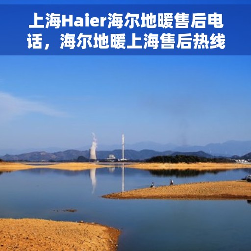 上海Haier海尔地暖售后电话，海尔地暖上海售后热线服务电话及维修指南