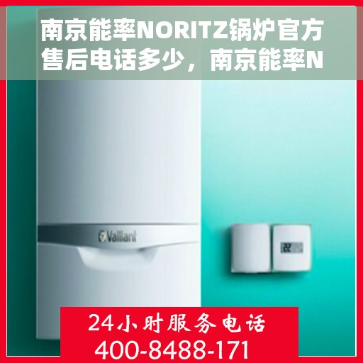 南京能率NORITZ锅炉官方售后电话多少，南京能率NORITZ锅炉售后电话官方查询及维修服务指南
