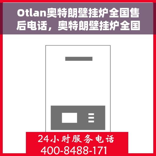 Otlan奥特朗壁挂炉全国售后电话，奥特朗壁挂炉全国售后热线及维修服务指南