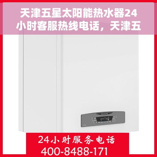 天津五星太阳能热水器24小时客服热线电话，天津五星太阳能热水器全天候客服热线电话，贴心服务随时在线