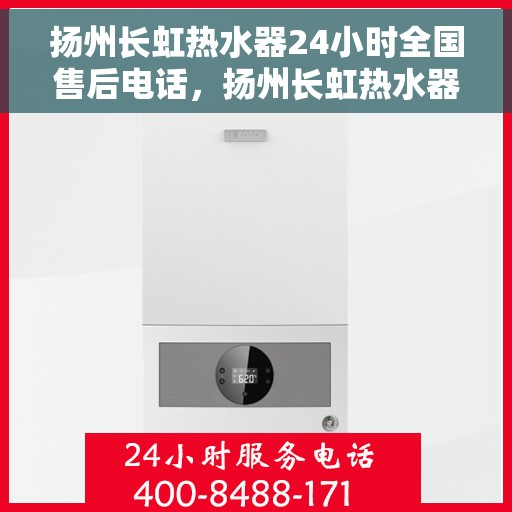 扬州长虹热水器24小时全国售后电话，扬州长虹热水器全天候售后热线，全国服务电话一览