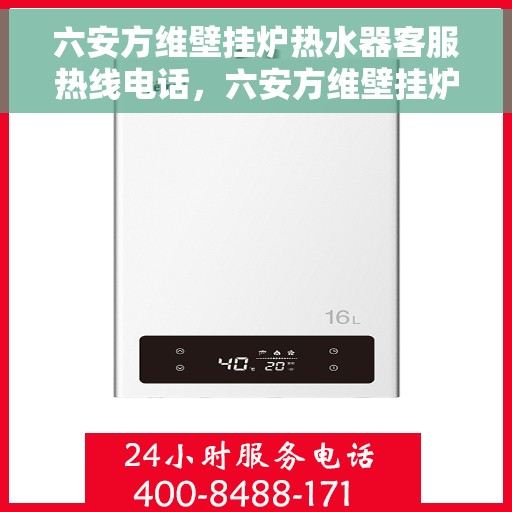 六安方维壁挂炉热水器客服热线电话，六安方维壁挂炉热水器客服热线全解析，专业团队为您解答疑问，贴心服务就在一线之间。