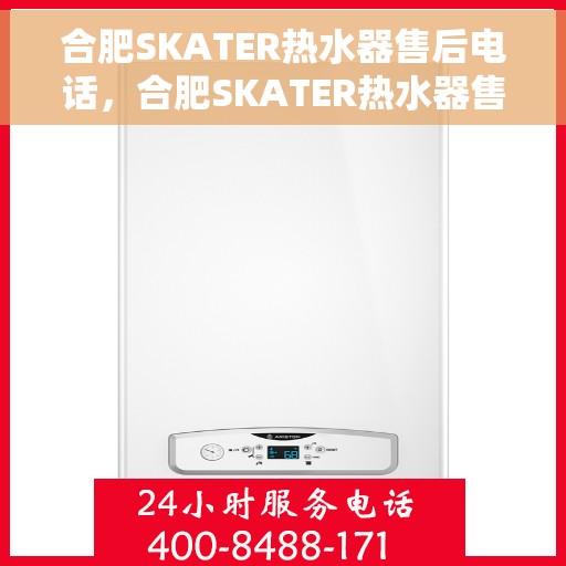 合肥SKATER热水器售后电话，合肥SKATER热水器售后服务热线及电话全攻略