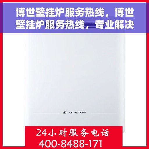 博世壁挂炉服务热线，博世壁挂炉服务热线，专业解决您的采暖问题