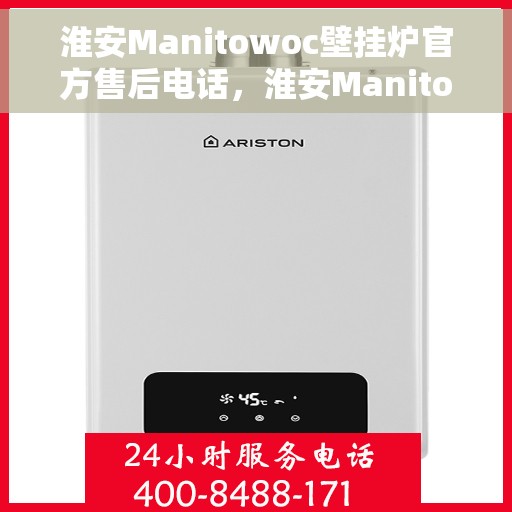 淮安Manitowoc壁挂炉官方售后电话，淮安Manitowoc壁挂炉售后电话官方查询及维修服务
