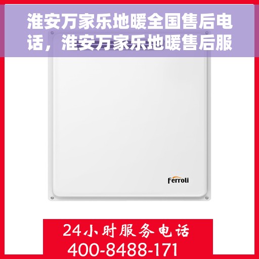 淮安万家乐地暖全国售后电话，淮安万家乐地暖售后服务热线及全国售后电话汇总