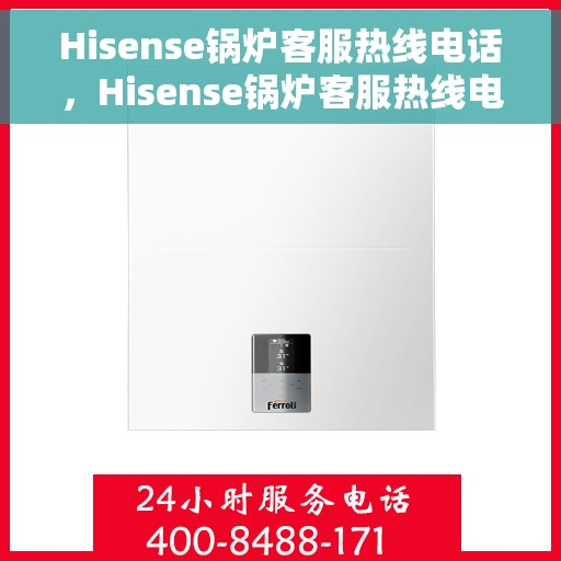 Hisense锅炉客服热线电话，Hisense锅炉客服热线电话，专业解答，贴心服务