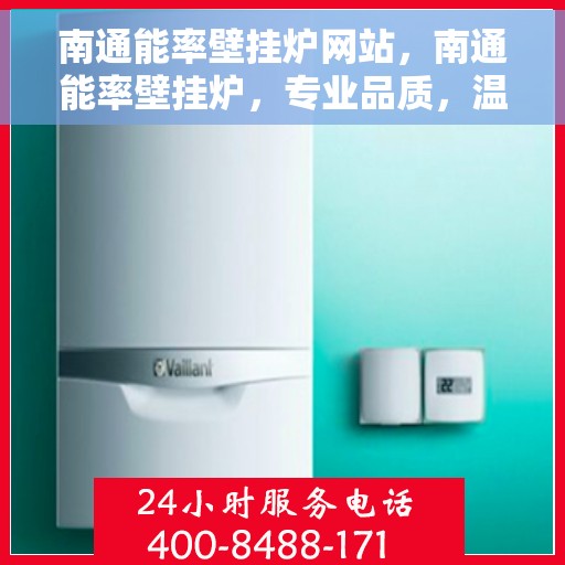 南通能率壁挂炉网站，南通能率壁挂炉，专业品质，温暖您的家