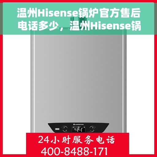 温州Hisense锅炉官方售后电话多少，温州Hisense锅炉官方售后联系电话公布