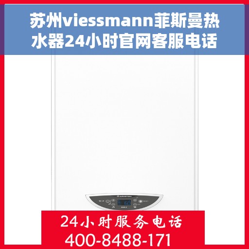 苏州viessmann菲斯曼热水器24小时官网客服电话，苏州Viessmann菲斯曼热水器全天候官方客服热线及在线支持服务
