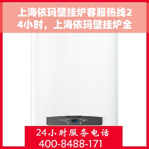 上海依玛壁挂炉客服热线24小时，上海依玛壁挂炉全天候客服热线，暖心服务不打烊
