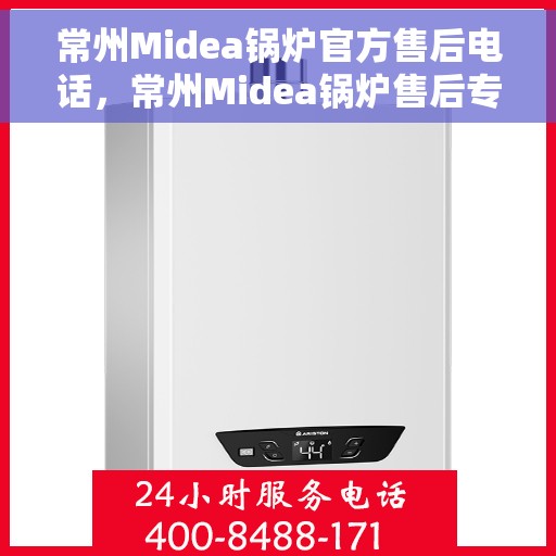 常州Midea锅炉官方售后电话，常州Midea锅炉售后专业电话，贴心服务保障