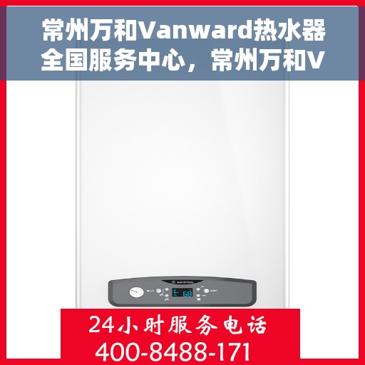 常州万和Vanward热水器全国服务中心，常州万和Vanward热水器全国服务中心，专业维修与优质服务并行