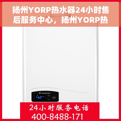 扬州YORP热水器24小时售后服务中心，扬州YORP热水器全天候售后服务中心，专业维修，无忧服务