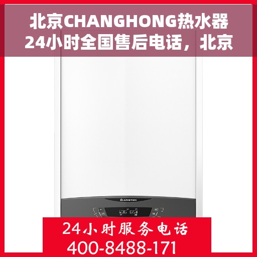 北京CHANGHONG热水器24小时全国售后电话，北京CHANGHONG热水器全天候全国售后热线电话服务保障