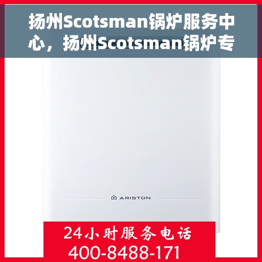扬州Scotsman锅炉服务中心，扬州Scotsman锅炉专业服务中心，高效维修与全面服务的行业标杆
