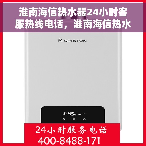 淮南海信热水器24小时客服热线电话，淮南海信热水器全天候客服热线电话服务支持