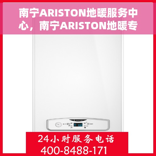南宁ARISTON地暖服务中心，南宁ARISTON地暖专业服务中心，温暖您的生活之选