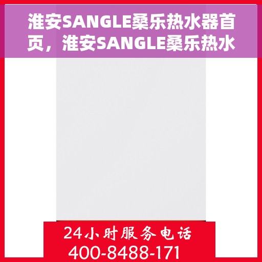 淮安SANGLE桑乐热水器首页，淮安SANGLE桑乐热水器官方首页介绍