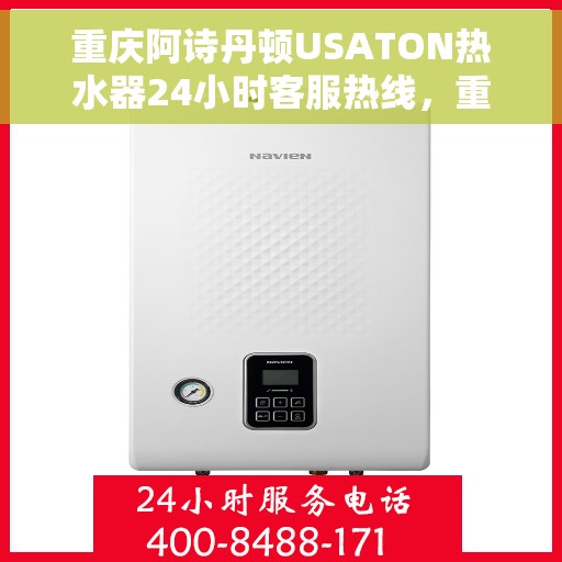 重庆阿诗丹顿USATON热水器24小时客服热线，重庆阿诗丹顿USATON热水器全天候客服热线支持