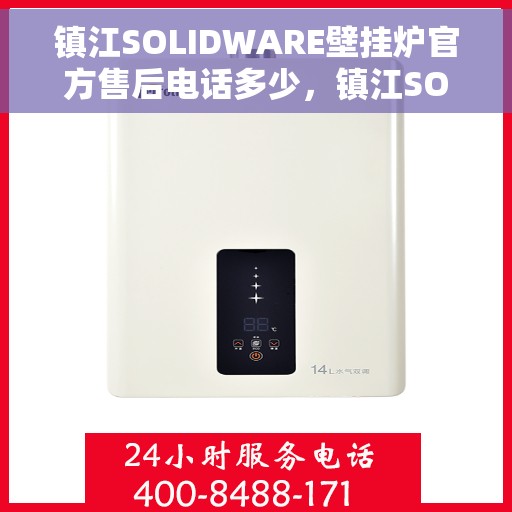 镇江SOLIDWARE壁挂炉官方售后电话多少，镇江SOLIDWARE壁挂炉售后电话查询指南